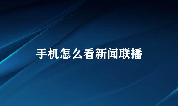 手机怎么看新闻联播