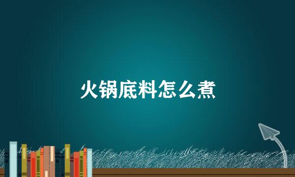 火锅底料怎么煮