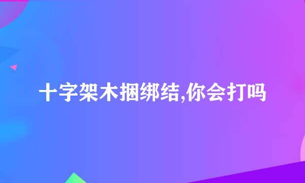 十字架木捆绑结,你会打吗