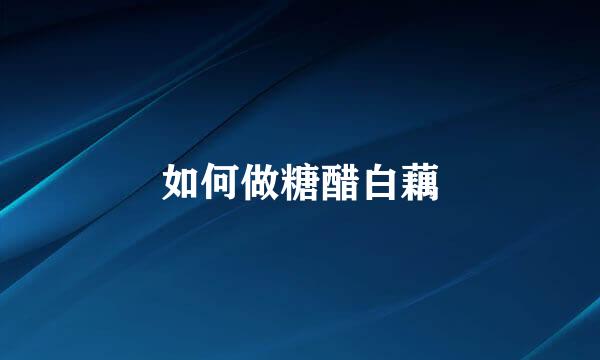 如何做糖醋白藕