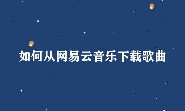 如何从网易云音乐下载歌曲
