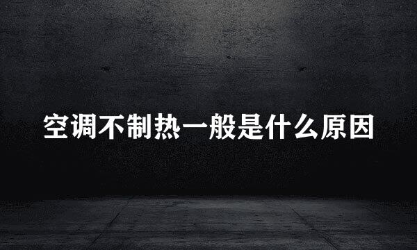 空调不制热一般是什么原因