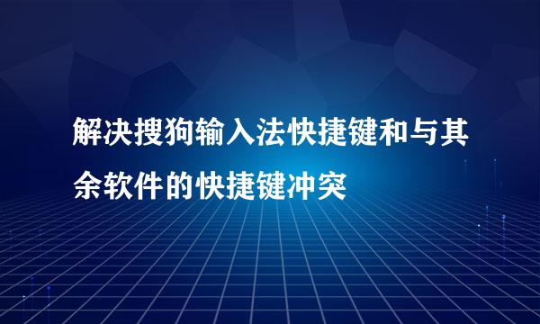 解决搜狗输入法快捷键和与其余软件的快捷键冲突