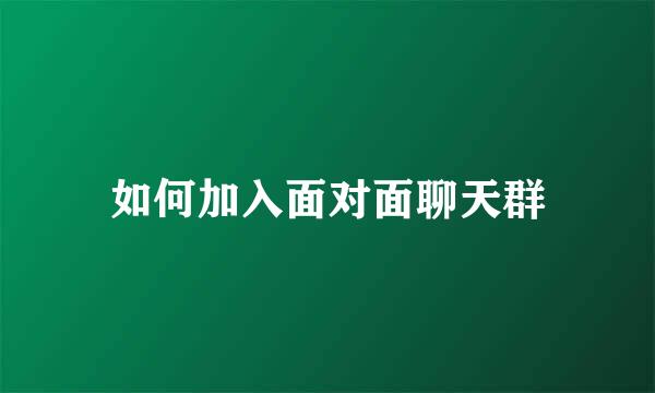 如何加入面对面聊天群