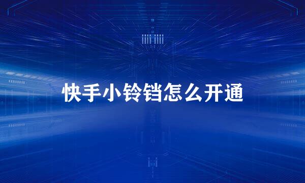 快手小铃铛怎么开通