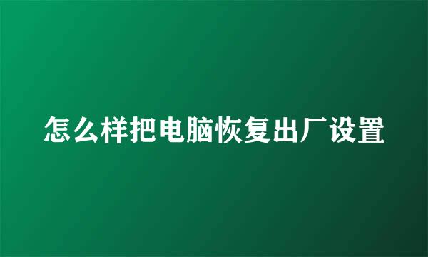 怎么样把电脑恢复出厂设置