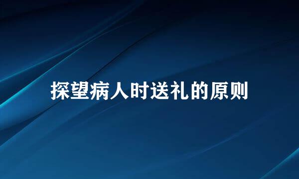 探望病人时送礼的原则