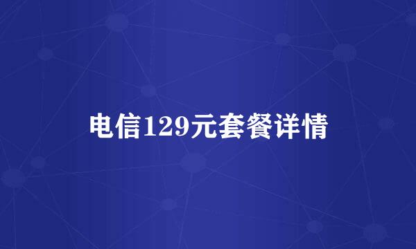 电信129元套餐详情