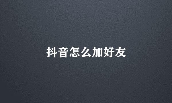 抖音怎么加好友
