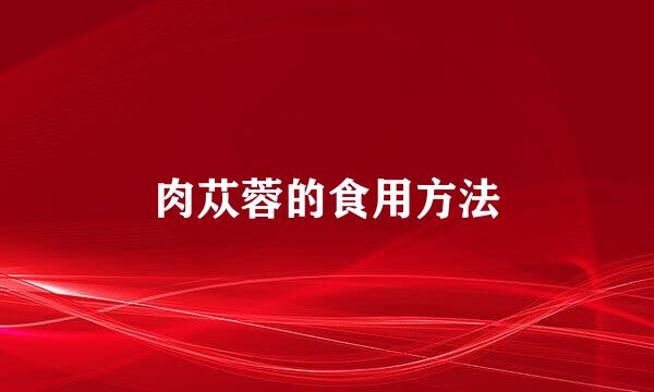 肉苁蓉的食用方法