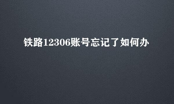铁路12306账号忘记了如何办