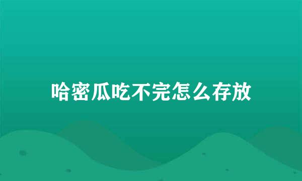 哈密瓜吃不完怎么存放