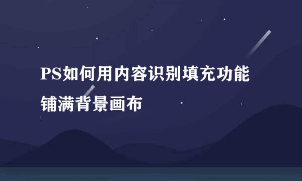 PS如何用内容识别填充功能铺满背景画布