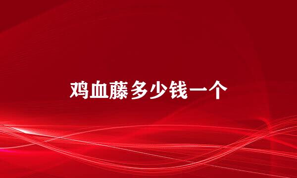 鸡血藤多少钱一个