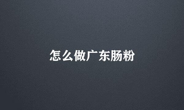 怎么做广东肠粉