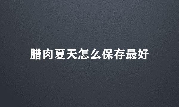 腊肉夏天怎么保存最好