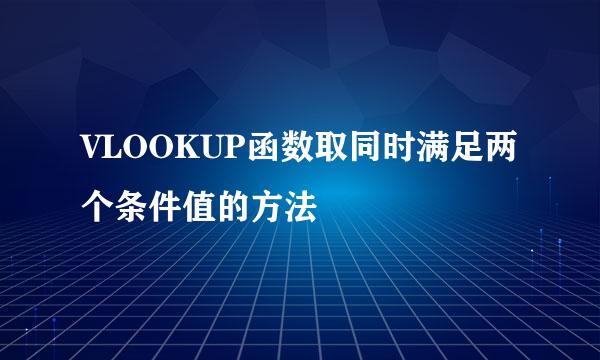 VLOOKUP函数取同时满足两个条件值的方法