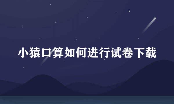 小猿口算如何进行试卷下载