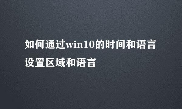 如何通过win10的时间和语言设置区域和语言