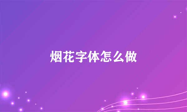 烟花字体怎么做