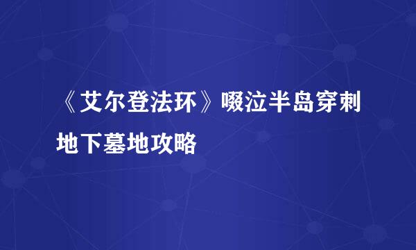 《艾尔登法环》啜泣半岛穿刺地下墓地攻略