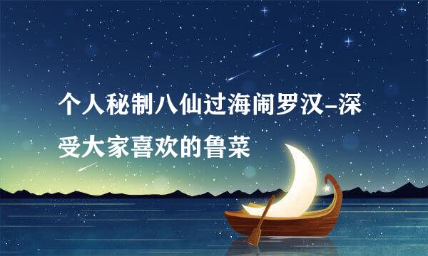 个人秘制八仙过海闹罗汉-深受大家喜欢的鲁菜