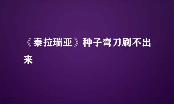 《泰拉瑞亚》种子弯刀刷不出来