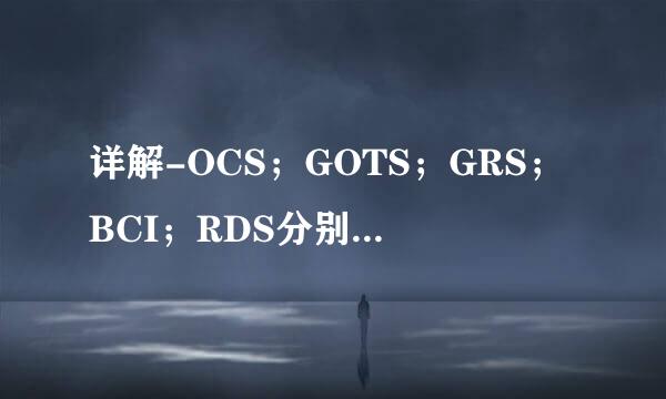 详解-OCS;GOTS;GRS;BCI;RDS分别指的是什么