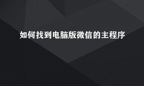 如何找到电脑版微信的主程序
