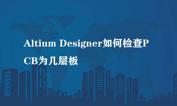 Altium Designer如何检查PCB为几层板