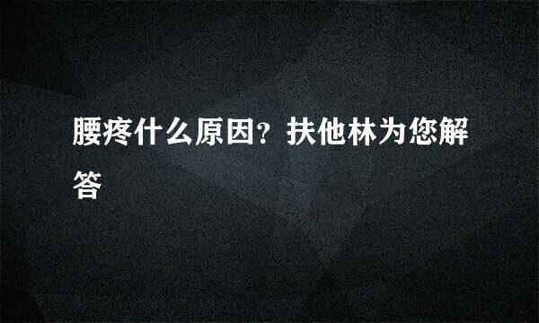 腰疼什么原因？扶他林为您解答