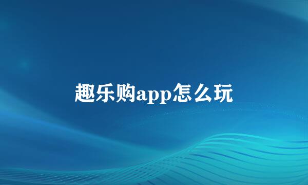 趣乐购app怎么玩