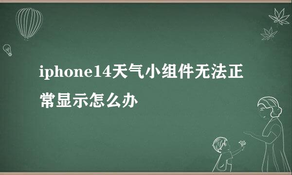 iphone14天气小组件无法正常显示怎么办