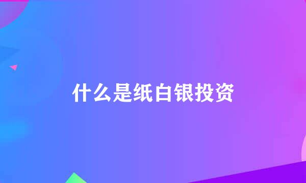 什么是纸白银投资