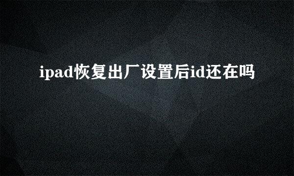 ipad恢复出厂设置后id还在吗