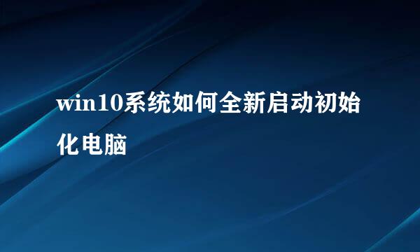 win10系统如何全新启动初始化电脑
