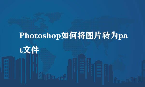 Photoshop如何将图片转为pat文件