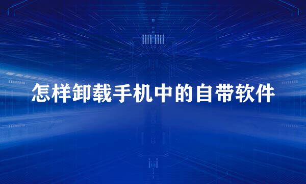 怎样卸载手机中的自带软件