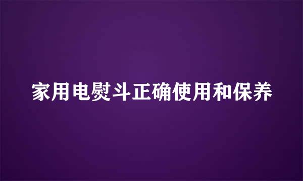 家用电熨斗正确使用和保养