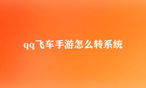 qq飞车手游怎么转系统