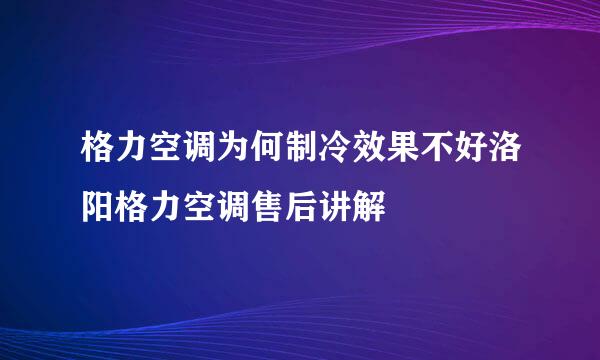 格力空调为何制冷效果不好洛阳格力空调售后讲解
