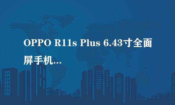 OPPO R11s Plus 6.43寸全面屏手机开箱晒物