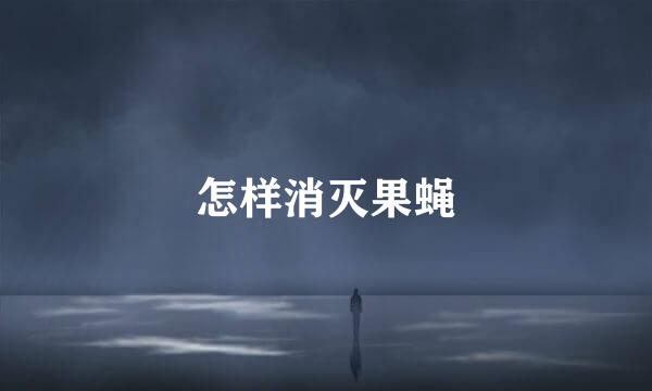 怎样消灭果蝇
