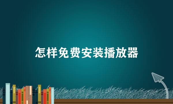 怎样免费安装播放器
