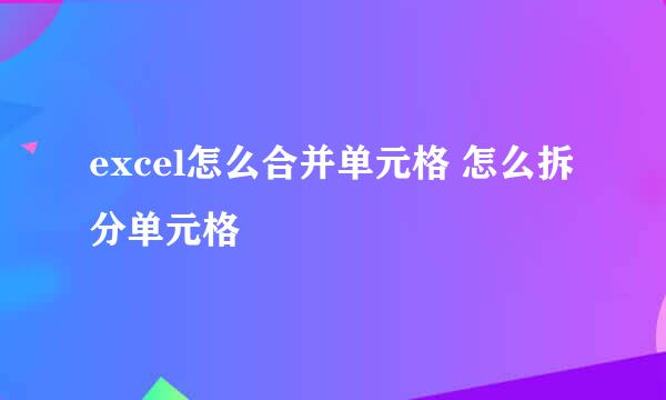 excel怎么合并单元格 怎么拆分单元格