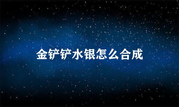 金铲铲水银怎么合成