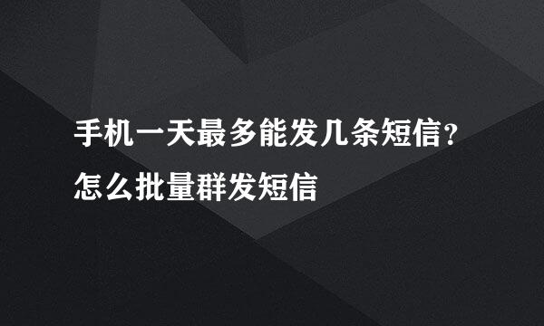 手机一天最多能发几条短信？怎么批量群发短信