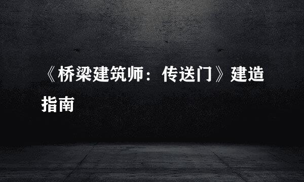 《桥梁建筑师:传送门》建造指南