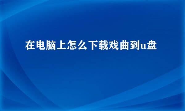 在电脑上怎么下载戏曲到u盘
