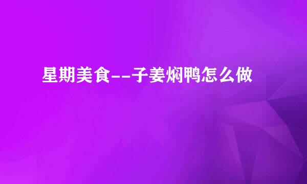 星期美食--子姜焖鸭怎么做